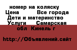 номер на коляску  › Цена ­ 300 - Все города Дети и материнство » Услуги   . Самарская обл.,Кинель г.